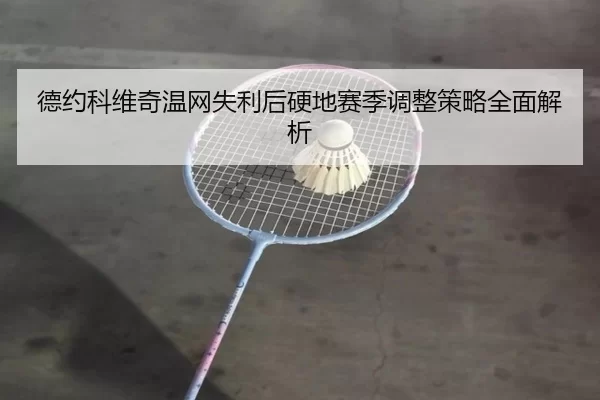 德约科维奇温网失利后硬地赛季调整策略全面解析