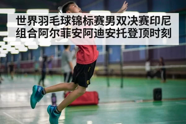 世界羽毛球锦标赛男双决赛印尼组合阿尔菲安阿迪安托登顶时刻
