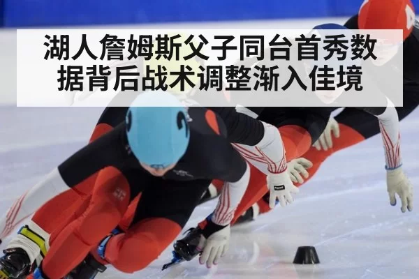 湖人詹姆斯父子同台首秀数据背后战术调整渐入佳境