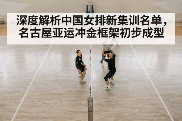 深度解析中国女排新集训名单，名古屋亚运冲金框架初步成型